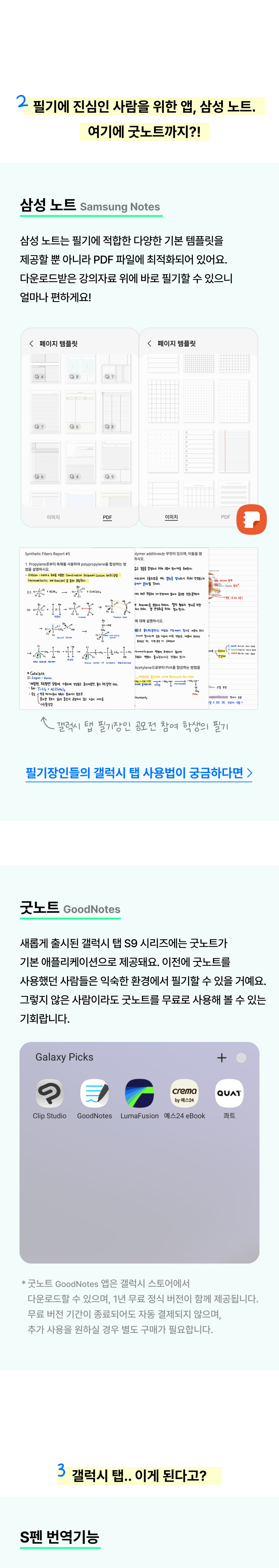 필기에 진심인 사람을 위한 앱, 삼성 노트. 삼성 노트는 필기에 적합한 다양한 기본 템플릿을 제공할 뿐 아니라 PDF 파일에 최적화되어 있어요. 다운로드받은 강의자료 위에 바로 필기할 수 있으니 얼마나 편하게요! 새롭게 출시된 갤럭시 탭 S9 시리즈에는 굿노트가 기본 애플리케이션으로 제공돼요. 이전에 굿노트를 사용했던 사람들은 익숙한 환경에서 필기할 수 있을 거예요. 그렇지 않은 사람이라도 굿노트를 무료로 사용해 볼 수 있는 기회랍니다.