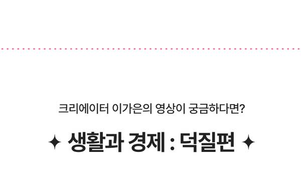 크리에이터 이가은의 생활과 경제 덕질편 영상 안내