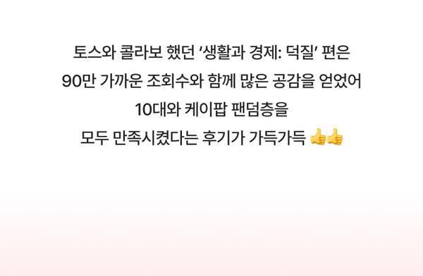 토스와 쿨라보의 협력 콘텐츠 '생활과 경제: 덕질' 편이 90만 조회수와 높은 호응을 얻었으며, 10대와 케이팝 팬덤층의 긍정적 반응을 소개하는 텍스트.