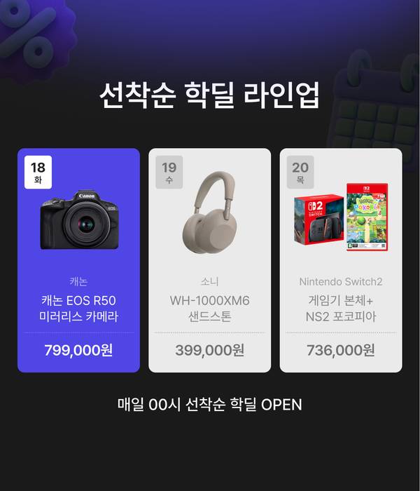 선착순 핫딜 라인업. 26년 8월 18일 캐논 EOS R50 미러리스 카메라, 8월 19일 소니 WH-1000XM6, 8월 20일 닌텐도 스위치2 본체와 포켓몬 포코피아를 매일 0시에 선착순 특가로 판매합니다.