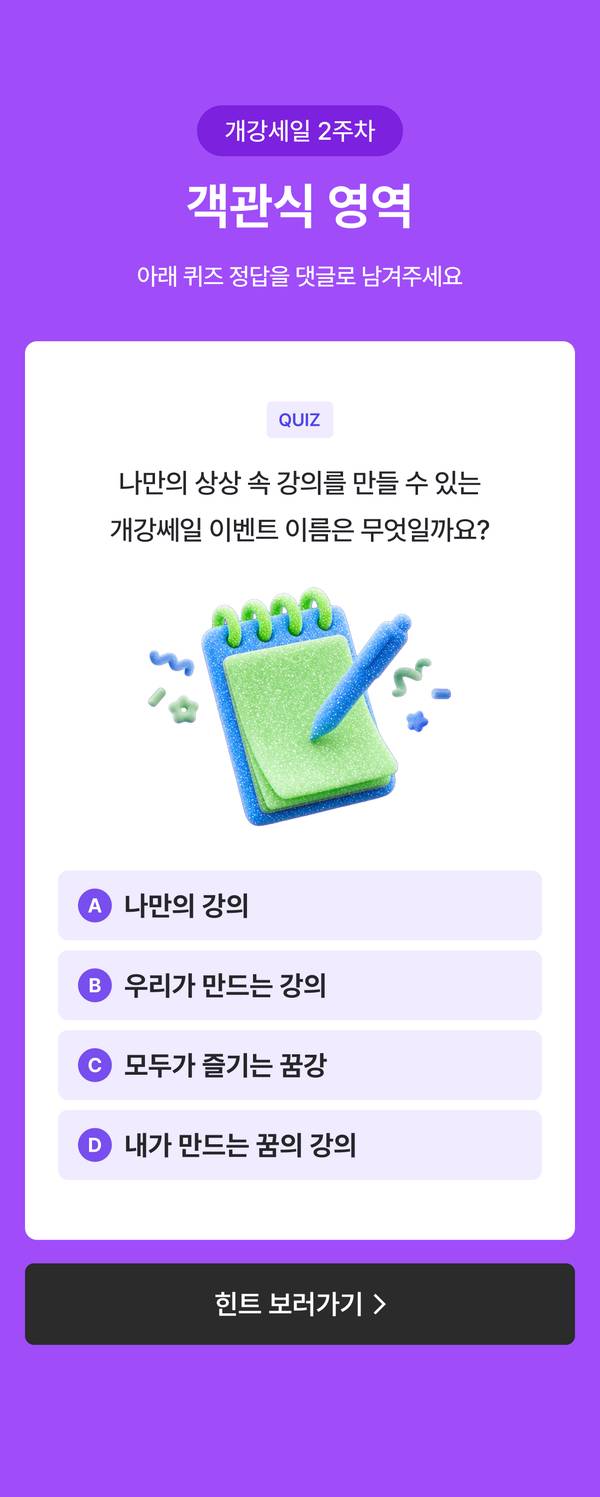 에브리유니즈 개강쎄일 ‘내가 만드는 꿈의 강의’ 객관식 퀴즈 댓글 이벤트. 나만의 상상 속 강의를 만드는 방법을 묻는 퀴즈로, 보기 A 나만의 강의, B 우리가 만드는 강의, C 모두가 즐기는 꿈강, D 내가 만드는 꿈의 강의 중 정답을 댓글로 남기면 참여할 수 있습니다. 힌트는 이벤트 페이지에서 확인할 수 있습니다.