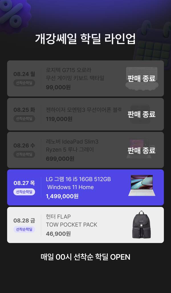 개강쎄일 학딜 라인업 안내. 8월 24일 로지텍 G715 오로라 무선 게이밍 키보드 택타일 99,000원, 8월 25일 젠하이저 모멘텀3 무선 이어폰 블랙 119,000원, 8월 26일 레노버 IdeaPad Slim3 Ryzen 5 루나 그레이 779,000원, 8월 27일 LG 그램 16 i5 16GB 512GB Windows 11 Home 1,499,000원, 8월 28일 보스 QC 울트라 헤드폰 2세대 419,000원. 매일 00시 선착순 학딜 오픈.