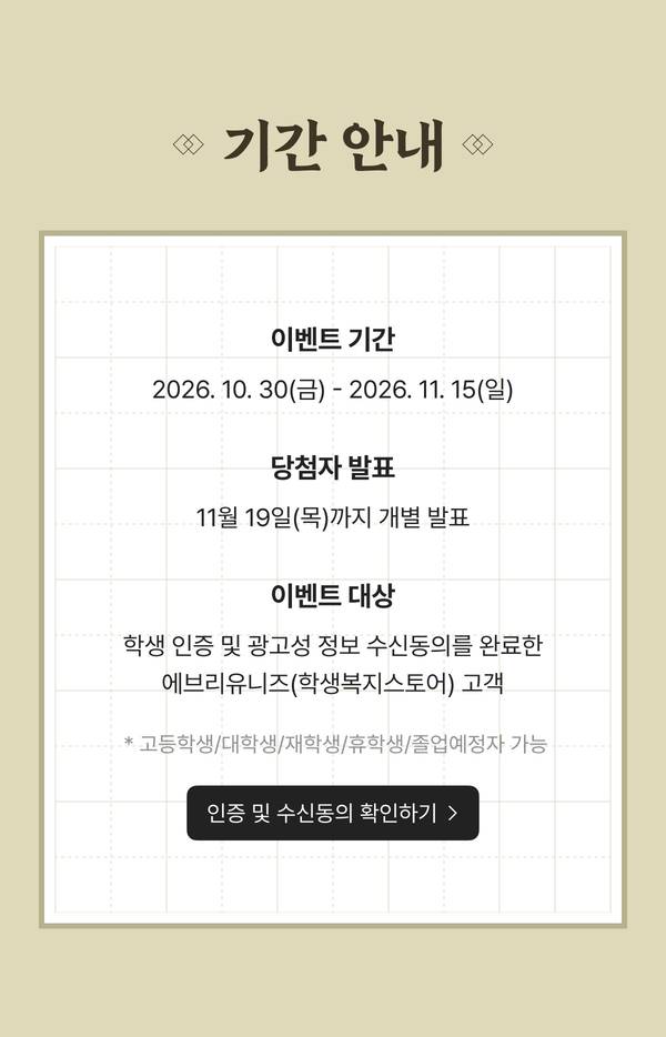 기간 안내 이벤트 기간 2026.10.30(금) - 11.15(일), 당첨자 발표 11월 19일(목)까지 개별 발표, 학생 인증 및 광고성 정보 수신동의를 완료한 고객 대상